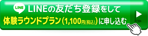 LINEの友だち登録をして体験ラウンドプラン（1,100円(税込)）に申し込む