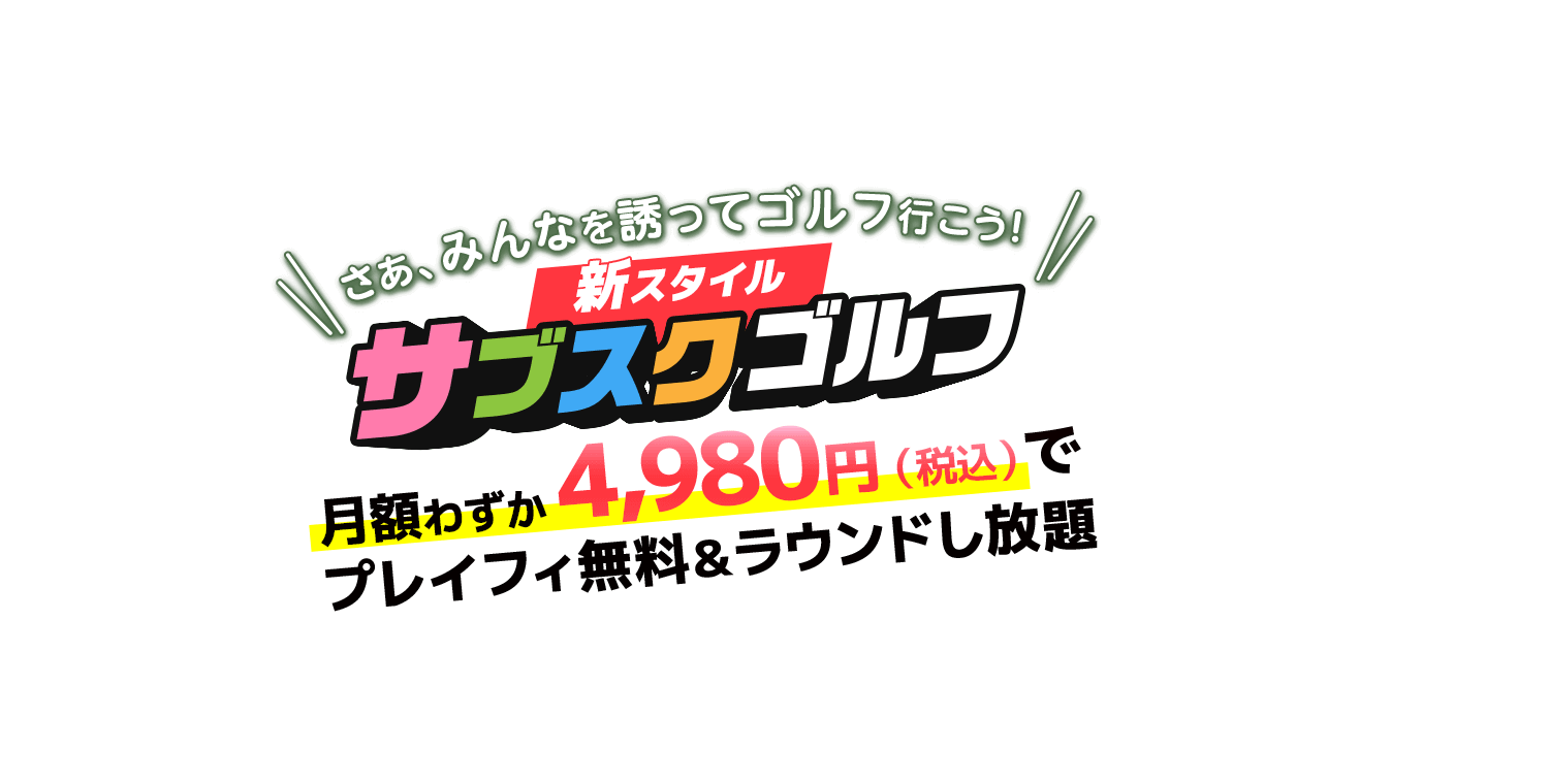 さあ、みんなを誘ってゴルフ行こう！新スタイル・サブスクゴルフ 月額わずか4,980円（税込）でプレイフィ無料＆ラウンドし放題